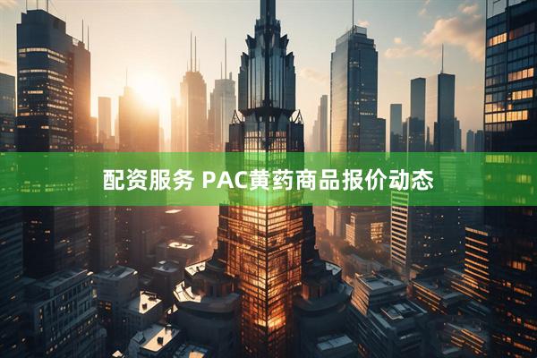 配资服务 PAC黄药商品报价动态