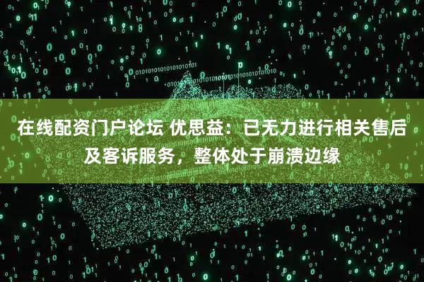 在线配资门户论坛 优思益：已无力进行相关售后及客诉服务，整体处于崩溃边缘