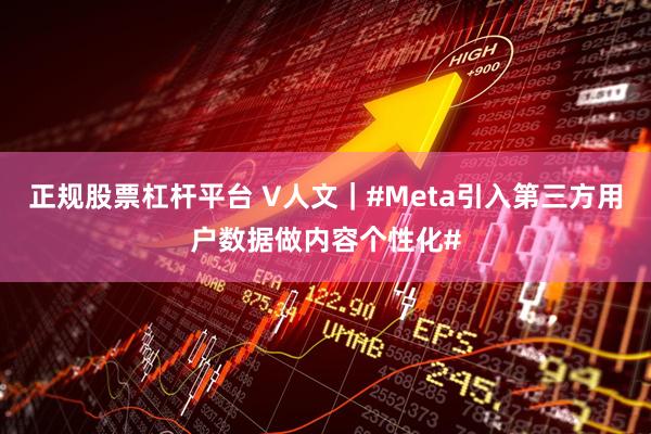 正规股票杠杆平台 V人文｜#Meta引入第三方用户数据做内容个性化#