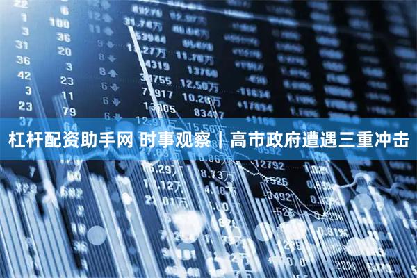 杠杆配资助手网 时事观察｜高市政府遭遇三重冲击