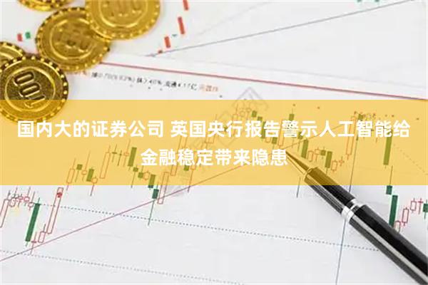 国内大的证券公司 英国央行报告警示人工智能给金融稳定带来隐患